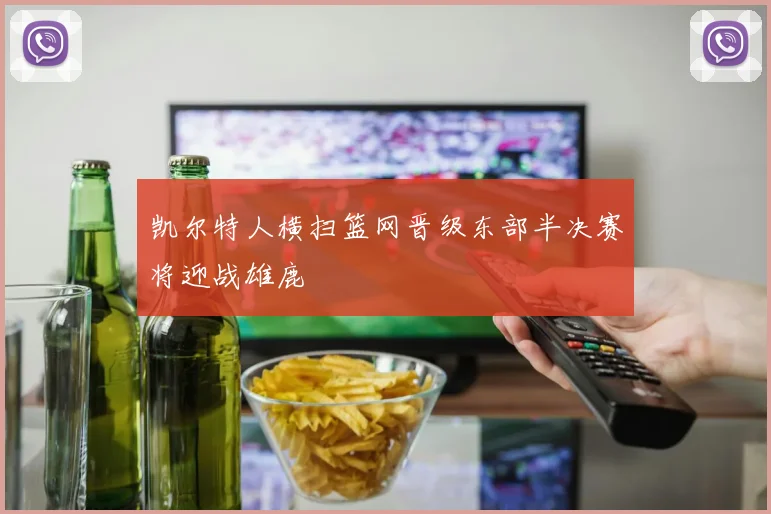 凯尔特人横扫篮网晋级东部半决赛将迎战雄鹿
