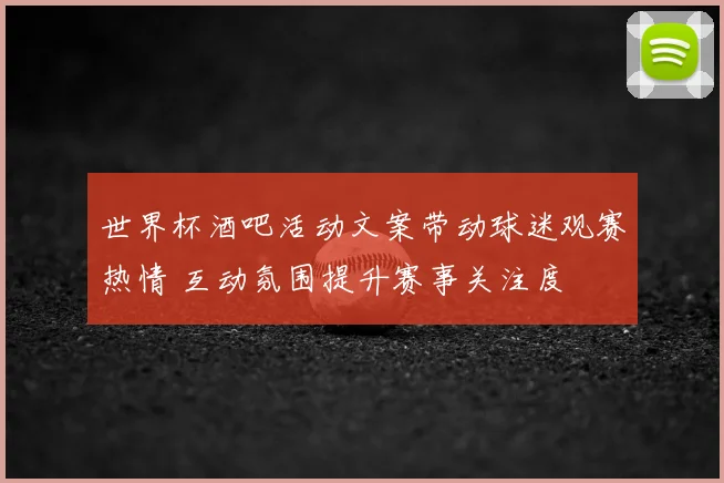 世界杯酒吧活动文案带动球迷观赛热情 互动氛围提升赛事关注度