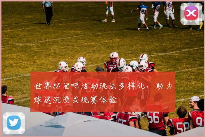 世界杯酒吧活动玩法多样化,助力球迷沉浸式观赛体验