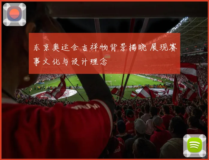 东京奥运会吉祥物背景揭晓 展现赛事文化与设计理念