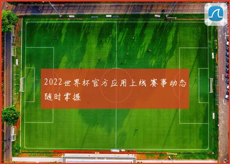 2022世界杯官方应用上线 赛事动态随时掌握