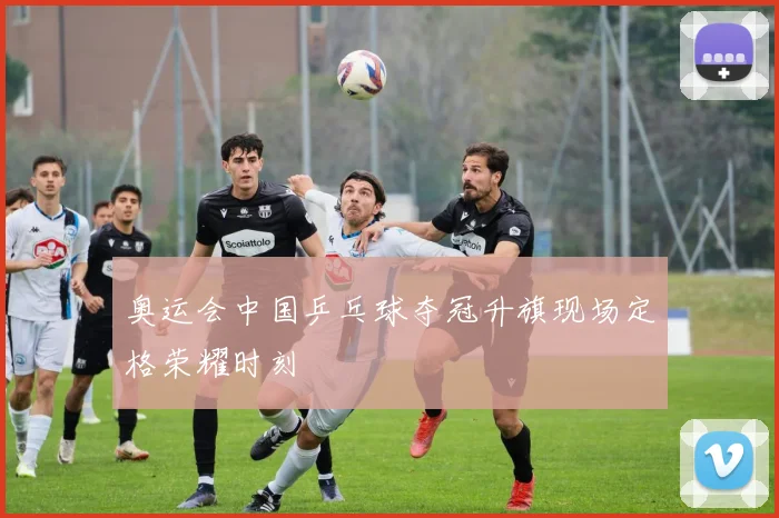 奥运会中国乒乓球夺冠升旗现场定格荣耀时刻