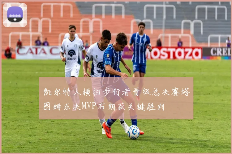 凯尔特人横扫步行者晋级总决赛塔图姆东决MVP布朗获关键胜利