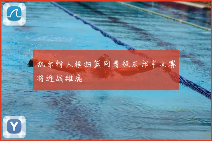 凯尔特人横扫篮网晋级东部半决赛将迎战雄鹿