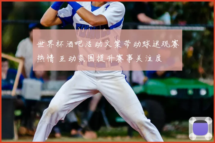 世界杯酒吧活动文案带动球迷观赛热情 互动氛围提升赛事关注度