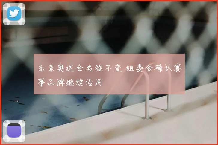 东京奥运会名称不变 组委会确认赛事品牌继续沿用