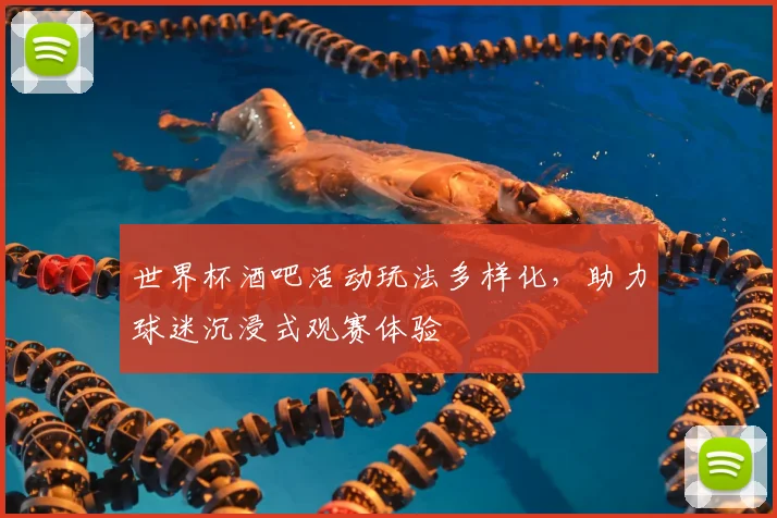 世界杯酒吧活动玩法多样化,助力球迷沉浸式观赛体验