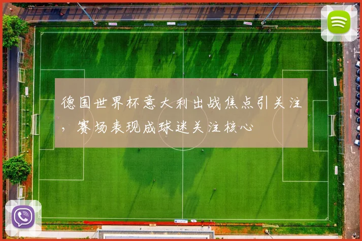 德国世界杯意大利出战焦点引关注,赛场表现成球迷关注核心