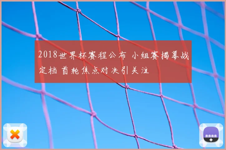 2018世界杯赛程公布 小组赛揭幕战定档 首轮焦点对决引关注