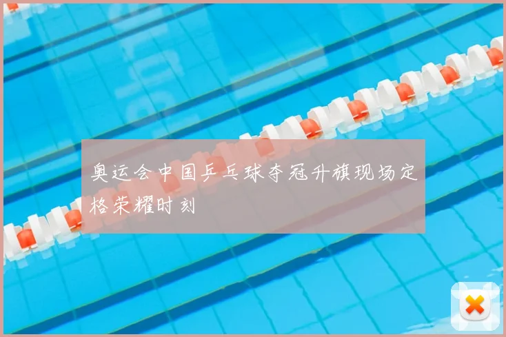 奥运会中国乒乓球夺冠升旗现场定格荣耀时刻
