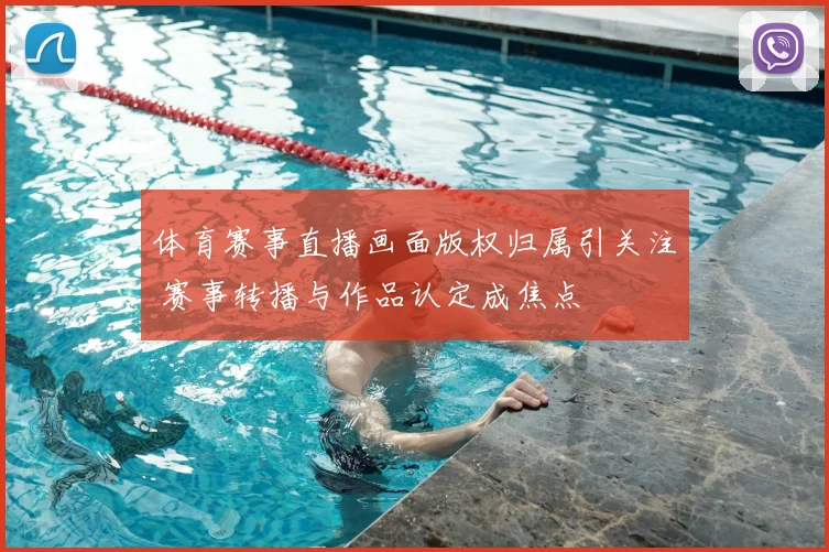 体育赛事直播画面版权归属引关注 赛事转播与作品认定成焦点