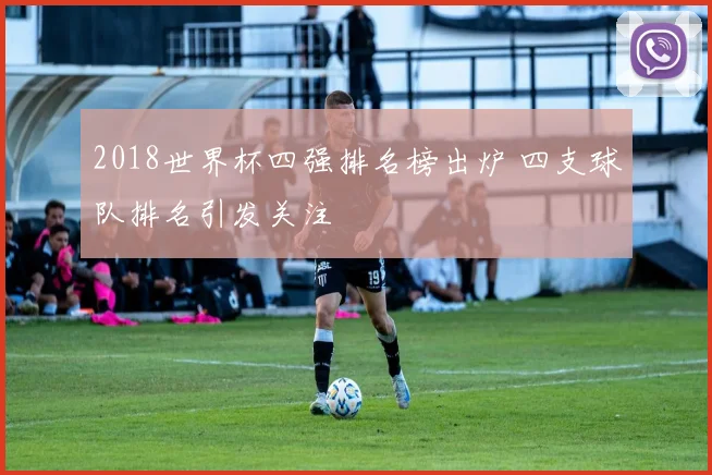 2018世界杯四强排名榜出炉 四支球队排名引发关注