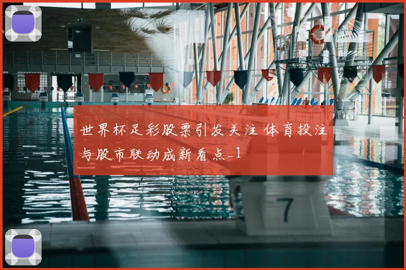 世界杯足彩股票引发关注 体育投注与股市联动成新看点_1