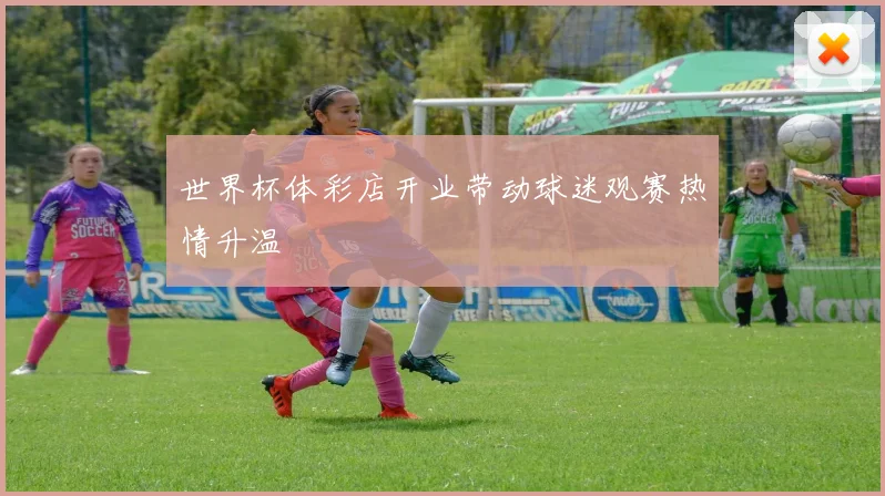 世界杯体彩店开业带动球迷观赛热情升温