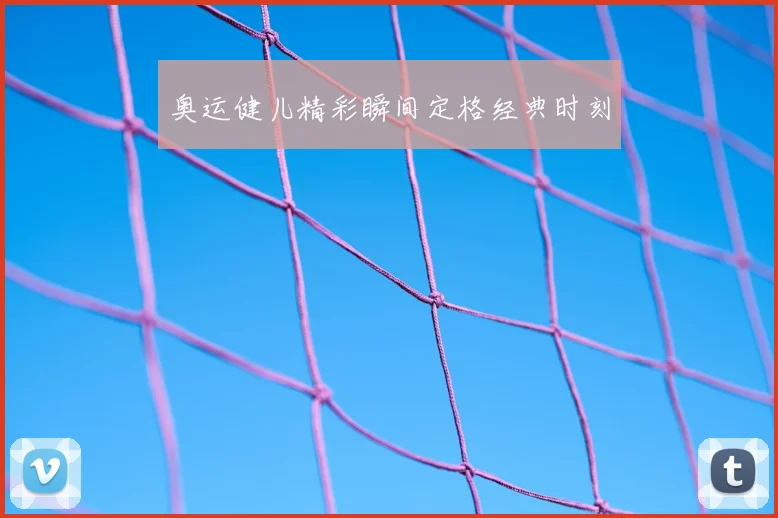 奥运健儿精彩瞬间定格经典时刻