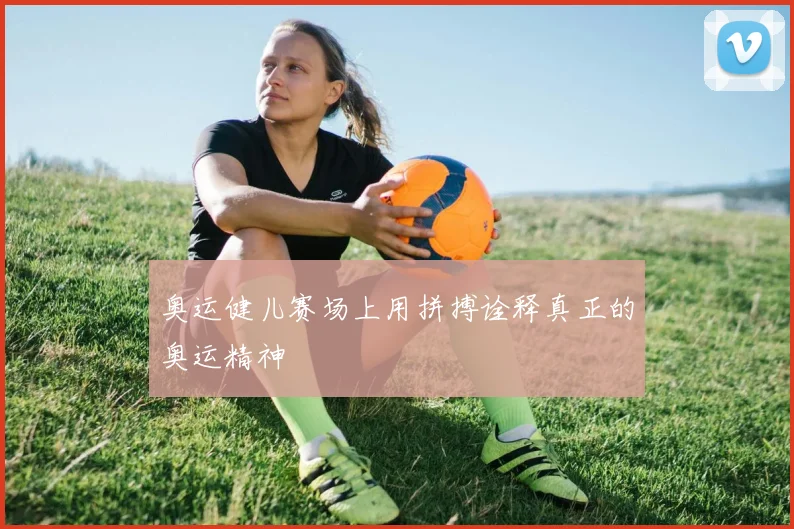 奥运健儿赛场上用拼搏诠释真正的奥运精神