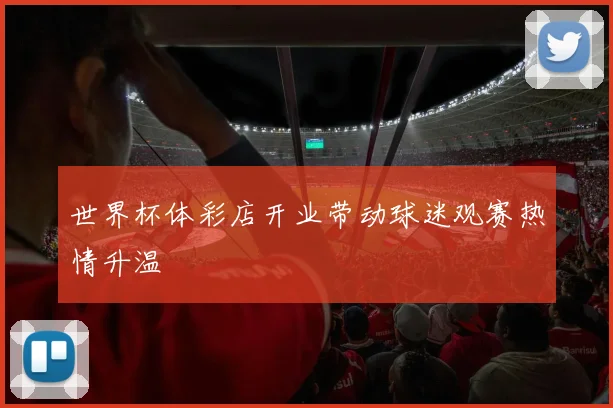 世界杯体彩店开业带动球迷观赛热情升温