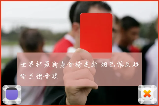 世界杯最新身价榜更新 姆巴佩反超哈兰德登顶