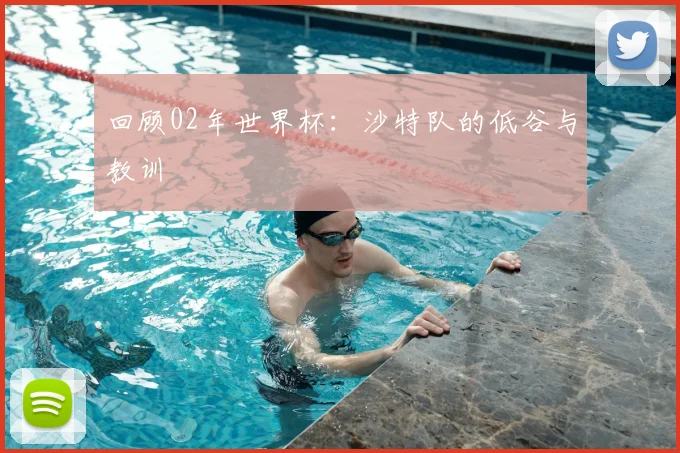 回顾02年世界杯:沙特队的低谷与教训