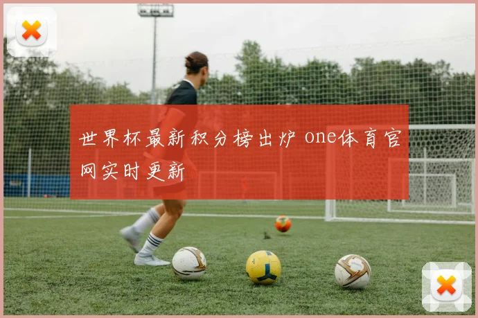世界杯最新积分榜出炉 one体育官网实时更新