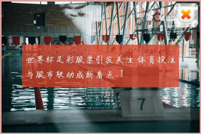 世界杯足彩股票引发关注 体育投注与股市联动成新看点_1