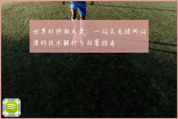 世界杯热潮来袭:一站式竞猜网站源码技术解析与部署指南