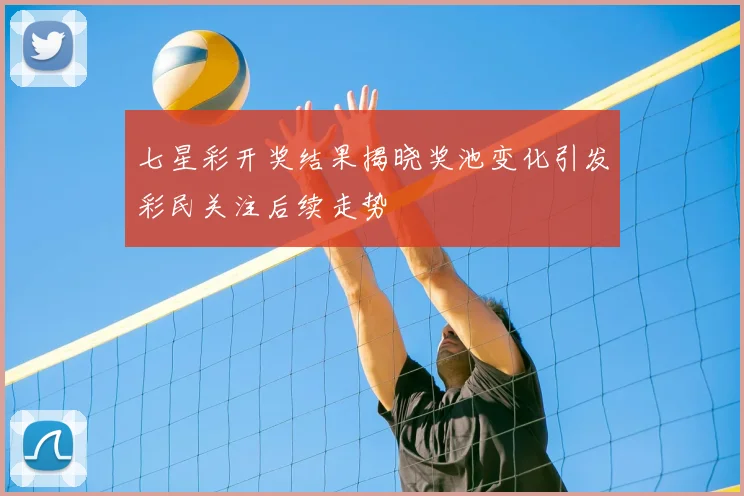 七星彩开奖结果揭晓奖池变化引发彩民关注后续走势