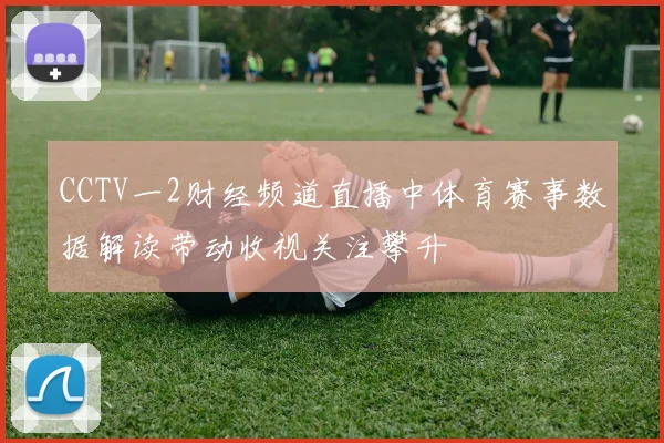 CCTV一2财经频道直播中体育赛事数据解读带动收视关注攀升