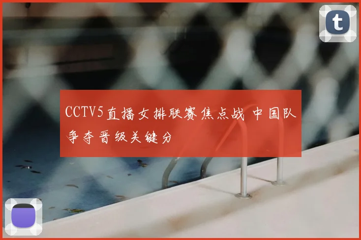 CCTV5直播女排联赛焦点战 中国队争夺晋级关键分