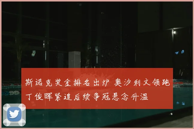斯诺克奖金排名出炉 奥沙利文领跑丁俊晖紧追后续争冠悬念升温