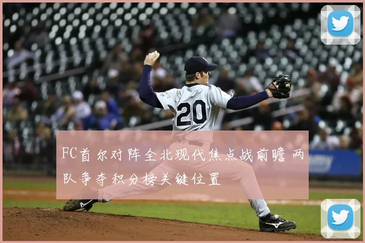 FC首尔对阵全北现代焦点战前瞻 两队争夺积分榜关键位置