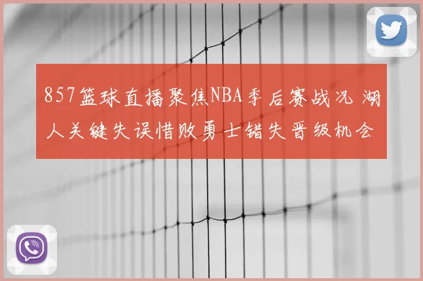 857篮球直播聚焦NBA季后赛战况 湖人关键失误惜败勇士错失晋级机会