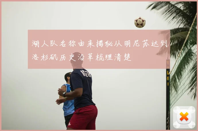 湖人队名称由来揭秘从明尼苏达到洛杉矶历史沿革梳理清楚