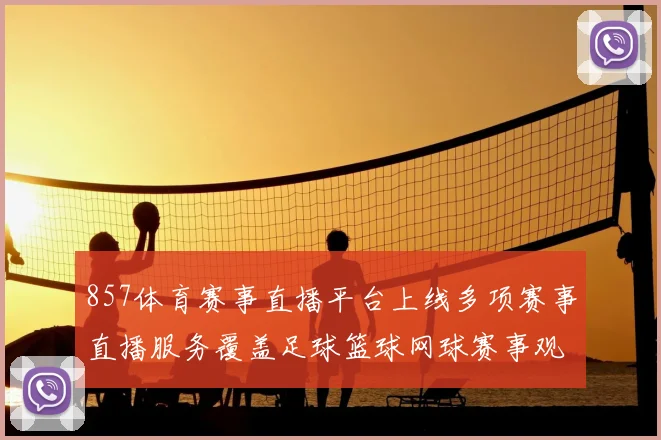 857体育赛事直播平台上线多项赛事直播服务覆盖足球篮球网球赛事观看需求