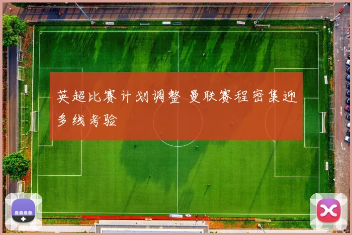 英超比赛计划调整 曼联赛程密集迎多线考验