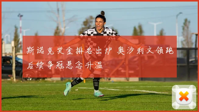 斯诺克奖金排名出炉 奥沙利文领跑后续争冠悬念升温