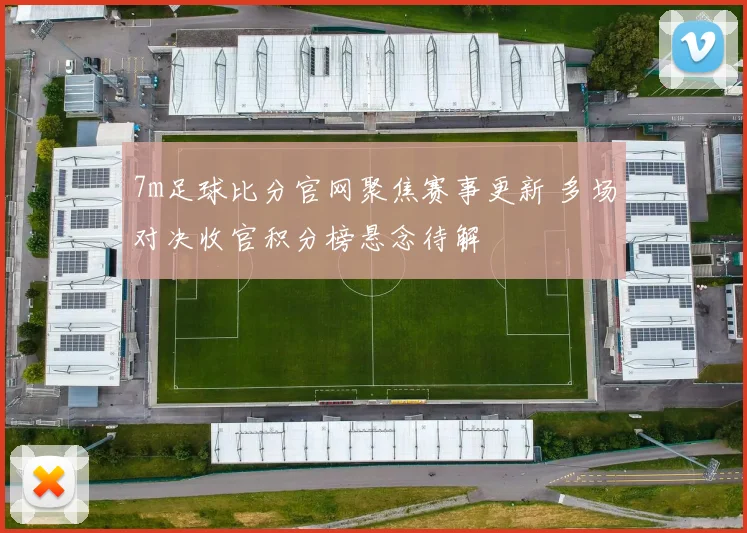 7m足球比分官网聚焦赛事更新 多场对决收官积分榜悬念待解