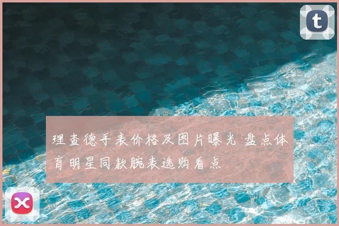 理查德手表价格及图片曝光 盘点体育明星同款腕表选购看点