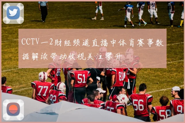 CCTV一2财经频道直播中体育赛事数据解读带动收视关注攀升